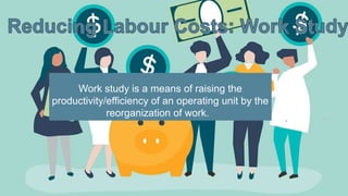 Work study is a means of raising the
productivity/efficiency of an operating unit by the
reorganization of work.
 
