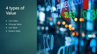 4 types of
Value
 Cost Value
 Exhange Value
 Use Value
 Esteem Value
 