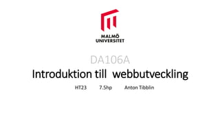 DA106A
Introduktion till webbutveckling
HT23 7.5hp Anton Tibblin
 