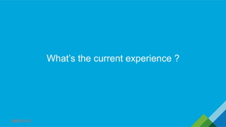 What’s the current experience ?
 