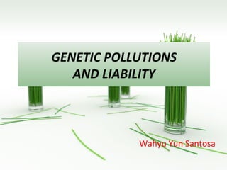 GENETIC POLLUTIONS
   AND LIABILITY



            Wahyu Yun Santosa
 