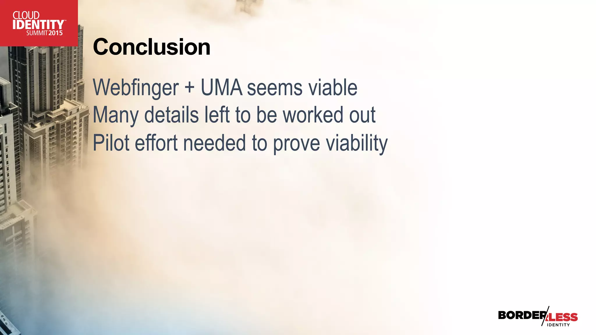 Conclusion
Webfinger + UMA seems viable
Many details left to be worked out
Pilot effort needed to prove viability
 