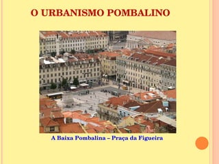 O URBANISMO POMBALINO A Baixa Pombalina – Praça da Figueira  