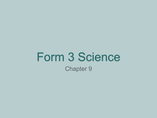 Form 3 Science
Chapter 9
 