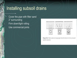 Installing subsoil drainsCover the pipe with filter sand 2” surrounding Firm down/light rollingUse commercial joints