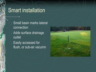 Smart installationSmall basin marks lateral connectionAdds surface drainage outletEasily accessed for flush, or sub-air vacumn