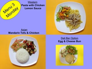 Mandarin Tofu & Chicken
Pasta with Chicken
Lemon Sauce
M
enu
3
M
onday
Asian
Western
Deli Bar Option
Egg & Cheese Bun
 