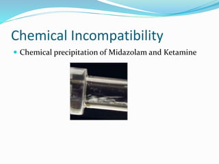 Chemical Incompatibility
 Chemical precipitation of Midazolam and Ketamine
 