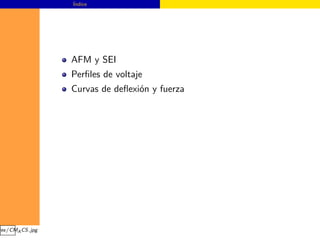 Índice




                 AFM y SEI
                 Perﬁles de voltaje
                 Curvas de deﬂexión y fuerza




ges/CMA CS.jpg
 
