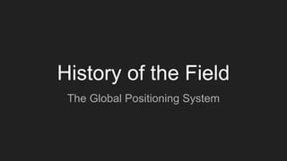History of the Field
The Global Positioning System
 