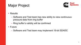Major Project
 Results
– Software and Test team has new ability to view continuous
pressure data from ring buffer
– Ring buffer’s validity will be confirmed
 Future
– Software and Test team may implement 16-bit SDADC
8
 