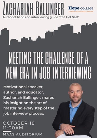 OCTOBER 18
11: 00AM
MAAS AUDITORIUM
meetingthechallengeofa
ZachariahBallingerAuthor of hands-on interviewing guide, 'The Hot Seat'
newerainjobinterviewing
Motivational speaker,
author, and educator,
Zachariah Ballinger, shares
his insight on the art of
mastering every step of the
job interview process.
 