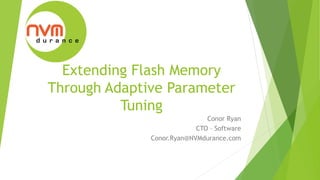 Extending Flash Memory
Through Adaptive Parameter
Tuning
Conor Ryan
CTO – Software
Conor.Ryan@NVMdurance.com
 