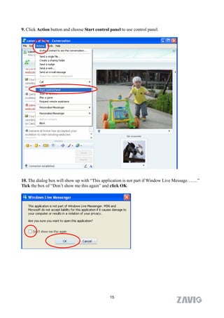9. Click Action button and choose Start control panel to use control panel.




10. The dialog box will show up with “This application is not part if Window Live Message…….”
Tick the box of “Don’t show me this again” and click OK




                                                15
 