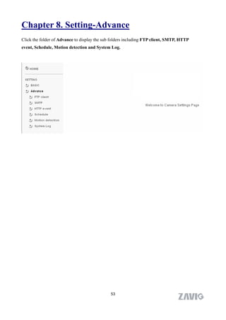 Chapter 8. Setting-Advance
Click the folder of Advance to display the sub folders including FTP client, SMTP, HTTP
event, Schedule, Motion detection and System Log.




                                              53
 