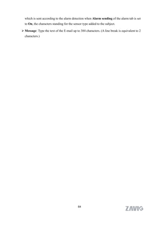 which is sent according to the alarm detection when Alarm sending of the alarm tab is set
  to On, the characters standing for the sensor type added to the subject.

 Message: Type the text of the E-mail up to 384 characters. (A line break is equivalent to 2
  characters.)




                                            64
 