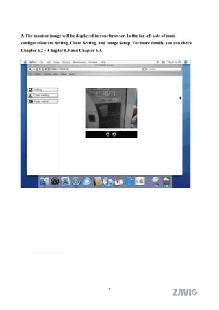 3. The monitor image will be displayed in your browser. In the far left side of main
configuration are Setting, Client Setting, and Image Setup. For more details, you can check
Chapter 6.2、Chapter 6.3 and Chapter 6.4.




                                               7
 