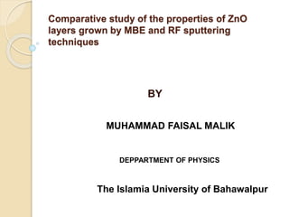 Comparative study of the properties of ZnO
layers grown by MBE and RF sputtering
techniques
BY
MUHAMMAD FAISAL MALIK
DEPPARTMENT OF PHYSICS
The Islamia University of Bahawalpur
 