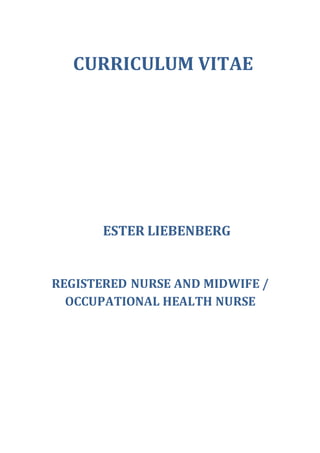 CURRICULUM VITAE
ESTER LIEBENBERG
REGISTERED NURSE AND MIDWIFE /
OCCUPATIONAL HEALTH NURSE
 