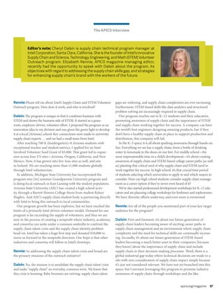 The APICS Interview
apics.org/magazine 37
Rennie:Please tell me about Intel’s Supply Chain and STEM Volunteer
Outreach program. How does it work, and who is involved?
Dalsin:The program is unique in that it combines business with
STEM and shows the business side of STEM. It started as a grass-
roots, employee-driven, volunteer effort. I proposed the program as an
innovation idea to my division and was given the green light to develop
it at a local [Arizona] school. Key connections were made to university
supply chain experts … and we had a small team from Intel.
After reaching 700 K (kindergarten)–8 Arizona students with
exceptional teacher and student metrics, I applied for an Intel
Involved Volunteer Seed Grant of $5,000. That grant led to expan-
sion across four US sites—Arizona, Oregon, California, and New
Mexico. Now, it has grown into five Asia sites as well, and one
in Ireland. We are reaching more than 11,000 students globally
through Intel volunteerism.
In addition, Michigan State University has incorporated the
program into [its] summer Grandparents University program and
is doing local outreach in East Lansing with the student population.
Arizona State University (ASU) has created a high school activ-
ity through a Barrett Honors College thesis from student Kelsey
Hughes. And ASU’s supply chain student body is partnering directly
with Intel to bring this outreach to local communities.
Our program growth has been explosive, but we have reached the
limits of a primarily Intel-driven volunteer model. Demand for our
program is far exceeding the supply of volunteers, and thus we are
now in the process of creating a nonprofit where industry, academia,
and consortia can unite under a common umbrella to confront the
supply chain talent crisis and the supply chain identity problem
head-on. Intel has taken a huge first step and donated $10,000 to
move us forward in the nonprofit direction. Our hope is that other
industries and consortia will follow in Intel’s footsteps.
Rennie: So addressing the supply chain talent crisis and brand are
the primary missions of the outreach initiative?
Dalsin: Yes, the mission is to annihilate the supply chain talent crisis
and make “supply chain” an everyday, common term. We know that
this crisis is looming: Baby boomers are retiring, supply chain talent
gaps are widening, and supply chain complexities are ever increasing.
Furthermore, STEM-based skills like data analytics and structured
problem solving are increasingly required in supply chain.
Our program reaches out to K–12 students and their educators,
promoting awareness of supply chain and the importance of STEM
and supply chain working together for success. A company can have
the world’s best engineers designing amazing products, but if they
don’t have a healthy supply chain in place to support production and
distribution, this company will fail.
In the K–5 space, it is all about sparking awareness through hands-on
fun. Everything we see has a supply chain, from a bottle of drinking
water to lemonade to the shoes on our feet. For middle school—the
most impressionable time in a child’s development—it’s about creating
awareness of supply chain and STEM-based college career paths [as well
as] planting that critical seed of why supply chain and STEM need to
work together for success. In high school, it’s that crucial time period
of students selecting which universities to apply to and which majors to
consider. How can high school students consider supply chain manage-
ment as a career option if they’ve never even heard of it?
We’ve also started professional development workshops for K–12 edu-
cators and are planning college workshops for freshmen and sophomores.
We have diversity efforts underway, and even more is envisioned.
Rennie:Are all of the people you mentioned part of your key target
audience for the program?
Dalsin: First and foremost, it’s about our future generation of
supply chain leaders becoming aware of exciting career paths in
supply chain management and an environment where supply chain
complexity and the need for technical skills are continually increas-
ing. Secondly, it’s about our future generation of STEM-based
leaders becoming a much better asset to their companies [because
they know] about the importance of supply chain and include
supply chain in their decision-making processes. Third, there is a
global industrial gap today where technical decisions are made in a
silo with zero consideration of supply chain impact simply because
it’s just not considered relevant. We have not yet branched into this
space, but I envision leveraging this program to promote industry
awareness of supply chain through workshops and the like.
Editor’s note: Cheryl Dalsin is supply chain technical program manager at
Intel Corporation, Santa Clara, California. She is the founder of Intel’s innovative
Supply Chain and Science, Technology, Engineering, and Math (STEM) Volunteer
Outreach program. Elizabeth Rennie, APICS magazine managing editor,
recently had the opportunity to speak with Dalsin about the program, its
objectives with regard to addressing the supply chain skills gap, and strategies
for enhancing supply chain’s brand with the workers of the future.
 