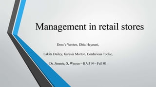 Management in retail stores
Dont’e Wroten, Dhia Hayouni,
Lakita Dailey, Karesia Morton, Cordarious Toolie,
Dr. Jimmie, S, Warren – BA 314 – Fall 01
 