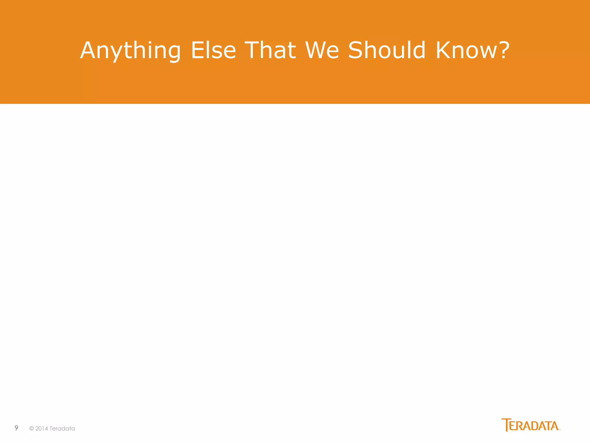 9 © 2014 Teradata
Anything Else That We Should Know?
 