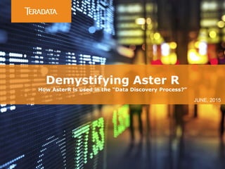 Demystifying Aster R
How AsterR is used in the “Data Discovery Process?”
JUNE, 2015
 