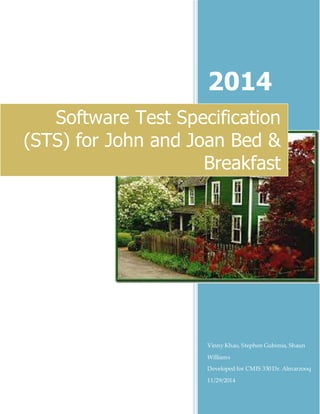 2014
Vinny Khao, Stephen Gubenia, Shaun
Williams
Developed for CMIS 330 Dr. Almarzooq
11/29/2014
Software Test Specification
(STS) for John and Joan Bed &
Breakfast
 