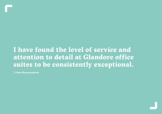34 35
I have found the level of service and
attention to detail at Glandore office
suites to be consistently exceptional.
Pfizer Pharmaceuticals
 