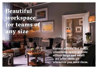 14 15
Virtual offices, hot desks,
coworking space, private
offices large and small
– we offer them all
whenever you need them.
Beautiful
workspace
for teams of
any size
 