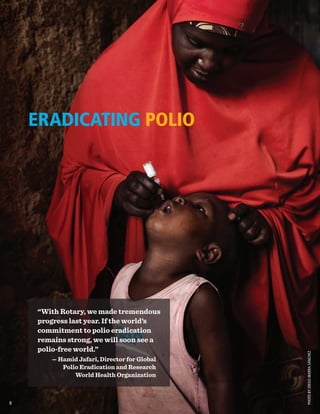 ERADICATING POLIO
PHOTOBYDIEGOIBARRASÁNCHEZ
“With Rotary, we made tremendous
progress last year. If the world’s
commitment to polio eradication
remains strong, we will soon see a
polio-free world.”
— Hamid Jafari, Director for Global
Polio Eradication and Research
World Health Organization
8
 