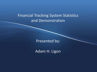Financial Tracking System Statistics
and Demonstration
Presented by:
Adam H. Ligon
 
