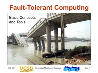 Oct. 2007 Terminology, Models, and Measures Slide 1
Fault-Tolerant Computing
Basic Concepts
and Tools
 