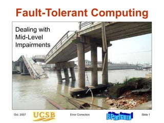 Oct. 2007 Error Correction Slide 1
Fault-Tolerant Computing
Dealing with
Mid-Level
Impairments
 