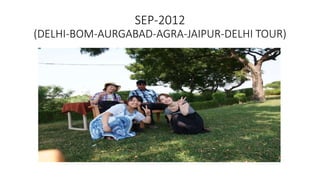SEP-2012
(DELHI-BOM-AURGABAD-AGRA-JAIPUR-DELHI TOUR)
 