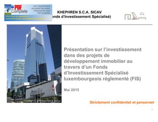 1
KHEPHREN S.C.A. SICAV
(Fonds d’Investissement Spécialisé)
Présentation sur l’investissement
dans des projets de
développement immobilier au
travers d’un Fonds
d’Investissement Spécialisé
luxembourgeois réglementé (FIS)
Mai 2015
Strictement confidentiel et personnel
 