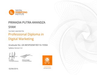 02/06/2016
Syllabus Version 5.0
Graduate No. UK-WESPDDM190116-19304
has been awarded the
PRIMADIA PUTRA AMANDZA
SYAM
Professional Diploma in
Digital Marketing
 