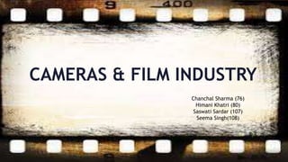 CAMERAS & FILM INDUSTRY
Chanchal Sharma (76)
Himani Khatri (80)
Saswati Sardar (107)
Seema Singh(108)
 