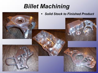  Solid Stock to Finished Product
Billet Machining
 