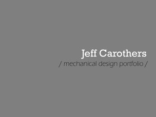 Jeff Carothers
/ mechanical design portfolio /
 
