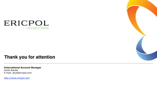 Thank you for attention
International Account Manager
Jacek Bukala
E-mail: jbuk@ericpol.com
 
http://www.ericpol.com
 