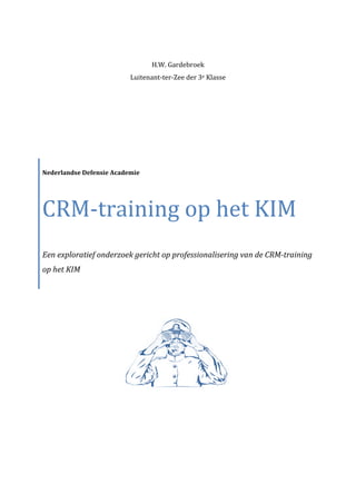 H.W. Gardebroek
Luitenant-ter-Zee der 3e Klasse
Nederlandse Defensie Academie
CRM-training op het KIM
Een exploratief onderzoek gericht op professionalisering van de CRM-training
op het KIM
 