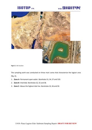 Figure 1. Site location.
The sampling work was conducted on three main zones that characterize the lagoon area
(fig. 2);
1. Zone A- Permanent open water. Boreholes S1, S4, S7 and S10.
2. Zone B- Intertidal. Boreholes S2, S5 and S8.
3. Zone C- Above the highest tide line. Boreholes S3, S6 and S9.
11418- Peace Lagoon Eilat- Sediment Sampling Report- DRAFT FOR REVIEW
 