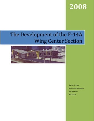 2008
Carlos A. Paez
Grumman Aerospace
Corporation
8/1/2008
The Development of the F-14A
Wing Center Section
 