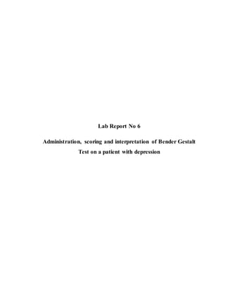 Lab Report No 6
Administration, scoring and interpretation of Bender Gestalt
Test on a patient with depression
 