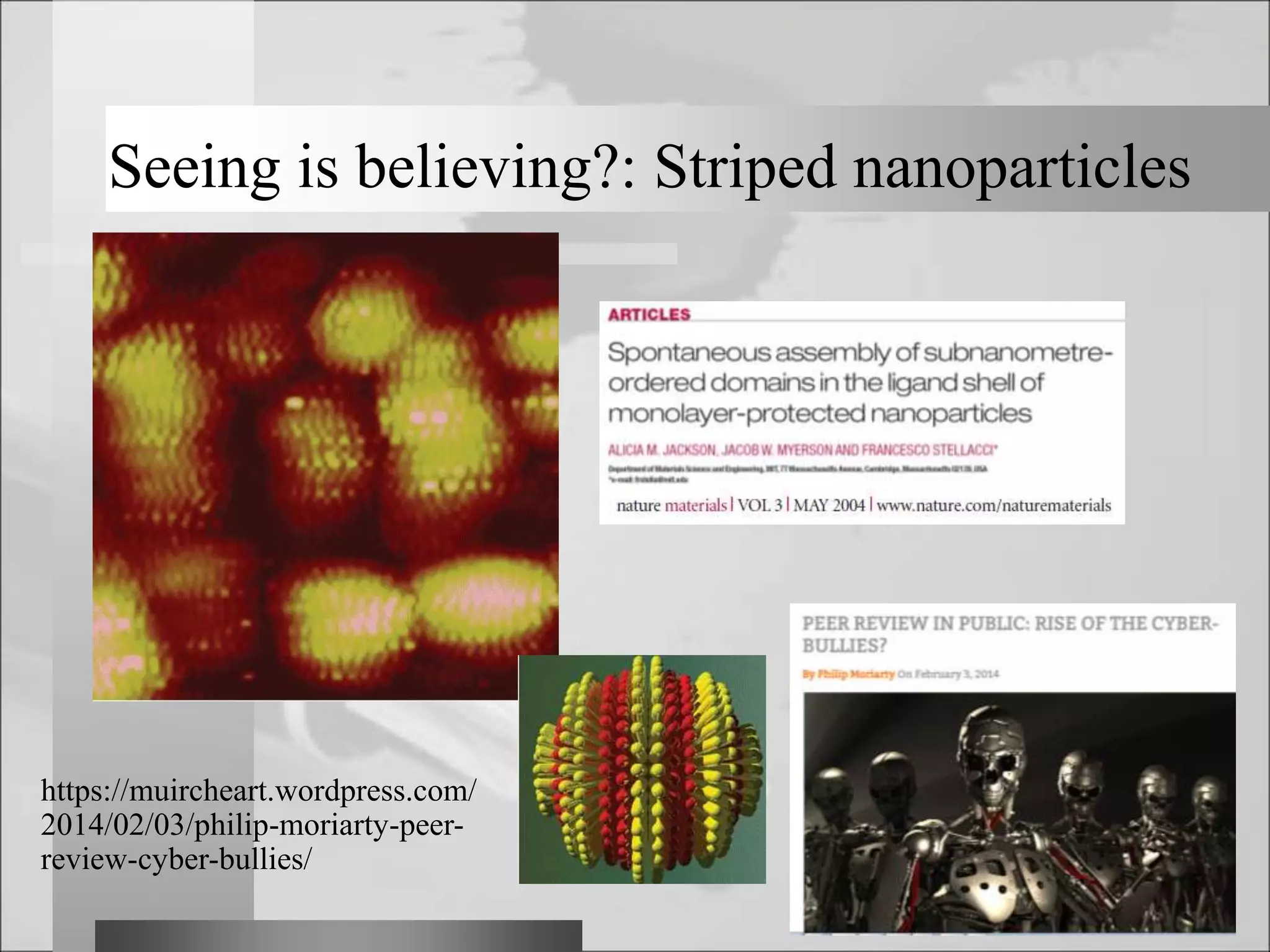 Seeing is believing?: Striped nanoparticles
https://muircheart.wordpress.com/
2014/02/03/philip-moriarty-peer-
review-cyber-bullies/
 