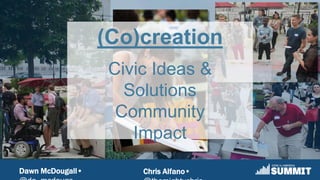 Dawn McDougall• Chris Alfano•
(Co)creation
Civic Ideas &
Solutions
Community
Impact
 