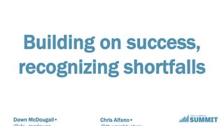 Dawn McDougall• Chris Alfano•
Building on success,
recognizing shortfalls
 
