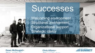 Dawn McDougall• Chris Alfano•
Successes
o Welcoming environment
o Structured involvement
o Organizational support
o Strategic clarity
 