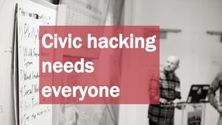 Dawn McDougall• Chris Alfano•
Civic hacking
needs
everyone
 